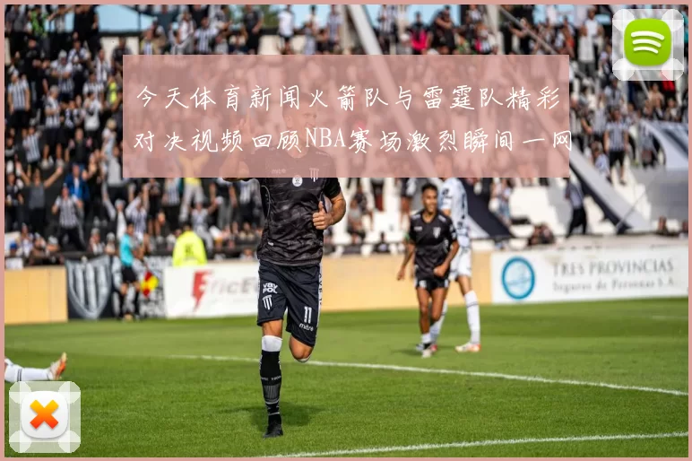 今天体育新闻火箭队与雷霆队精彩对决视频回顾NBA赛场激烈瞬间一网打尽